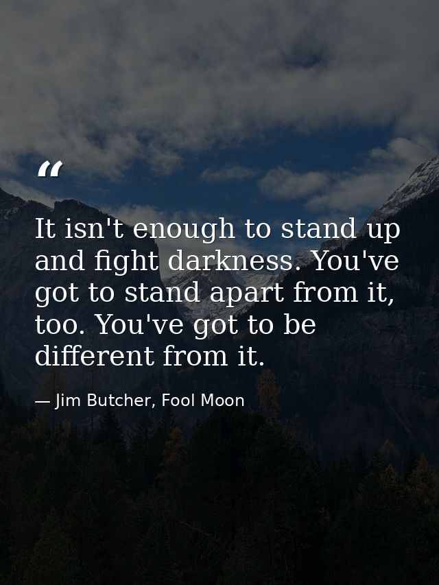 ‎It isn't enough to stand up and fight darkness. You've got to stand apart from it, too. You've got to be different from — Jim Butcher, Fool Moon