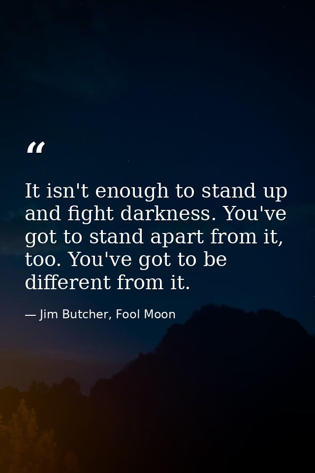 ‎It isn't enough to stand up and fight darkness. You've got to stand apart from it, too. You've got to be different from — Jim Butcher, Fool Moon