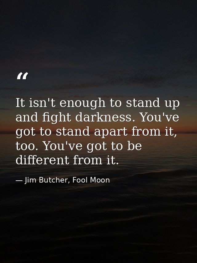 ‎It isn't enough to stand up and fight darkness. You've got to stand apart from it, too. You've got to be different from — Jim Butcher, Fool Moon