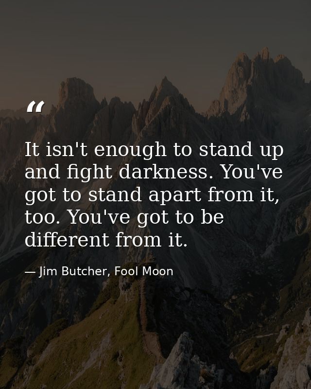 ‎It isn't enough to stand up and fight darkness. You've got to stand apart from it, too. You've got to be different from — Jim Butcher, Fool Moon