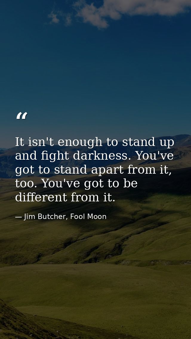 ‎It isn't enough to stand up and fight darkness. You've got to stand apart from it, too. You've got to be different from — Jim Butcher, Fool Moon