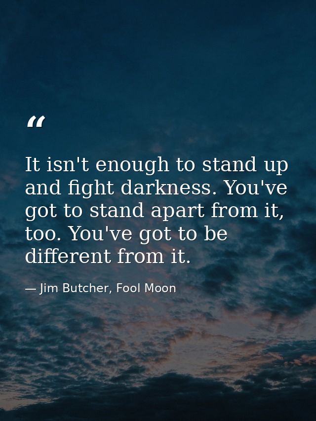 ‎It isn't enough to stand up and fight darkness. You've got to stand apart from it, too. You've got to be different from — Jim Butcher, Fool Moon