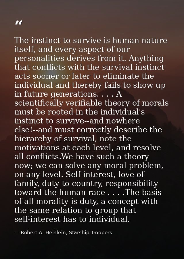The instinct to survive is human nature itself, and every aspect of our personalities derives from it. Anything that con — Robert A. Heinlein, Starship Troopers