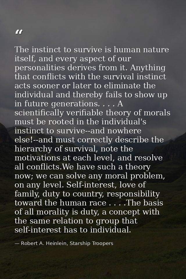 The instinct to survive is human nature itself, and every aspect of our personalities derives from it. Anything that con — Robert A. Heinlein, Starship Troopers