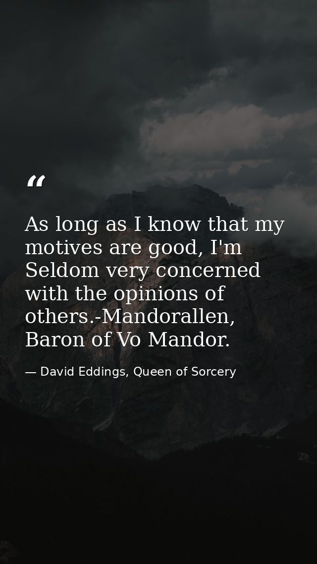 As long as I know that my motives are good, I'm Seldom very concerned with the opinions of others.-Mandorallen, Baron of — David Eddings, Queen of Sorcery