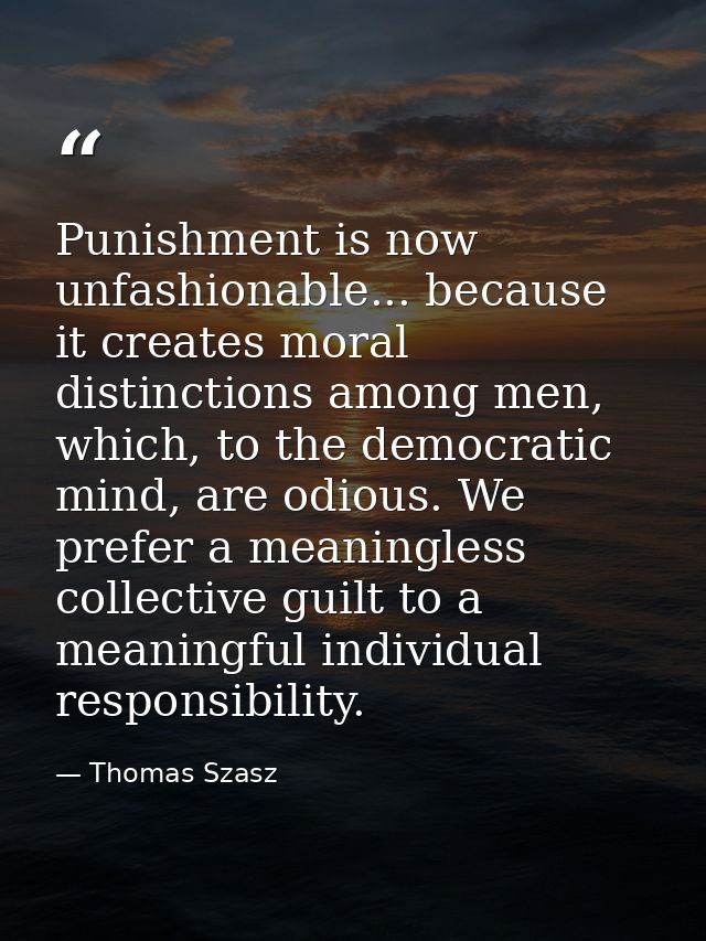 Punishment is now unfashionable... because it creates moral distinctions among men, which, to the democratic mind, are o — Thomas Szasz