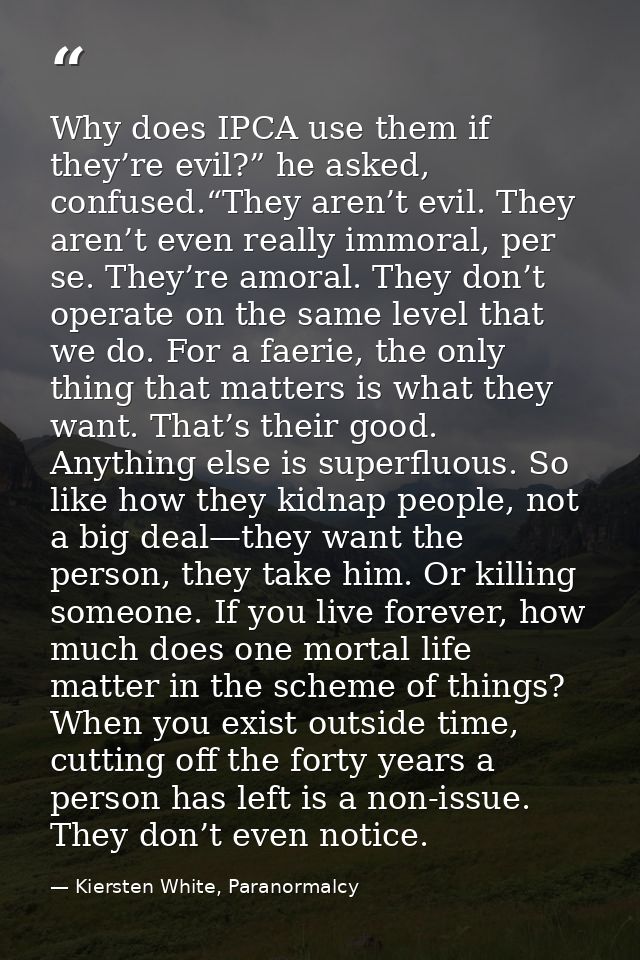 Why does IPCA use them if they’re evil?” he asked, confused.“They aren’t evil. They aren’t even really immoral, per se.  — Kiersten White, Paranormalcy