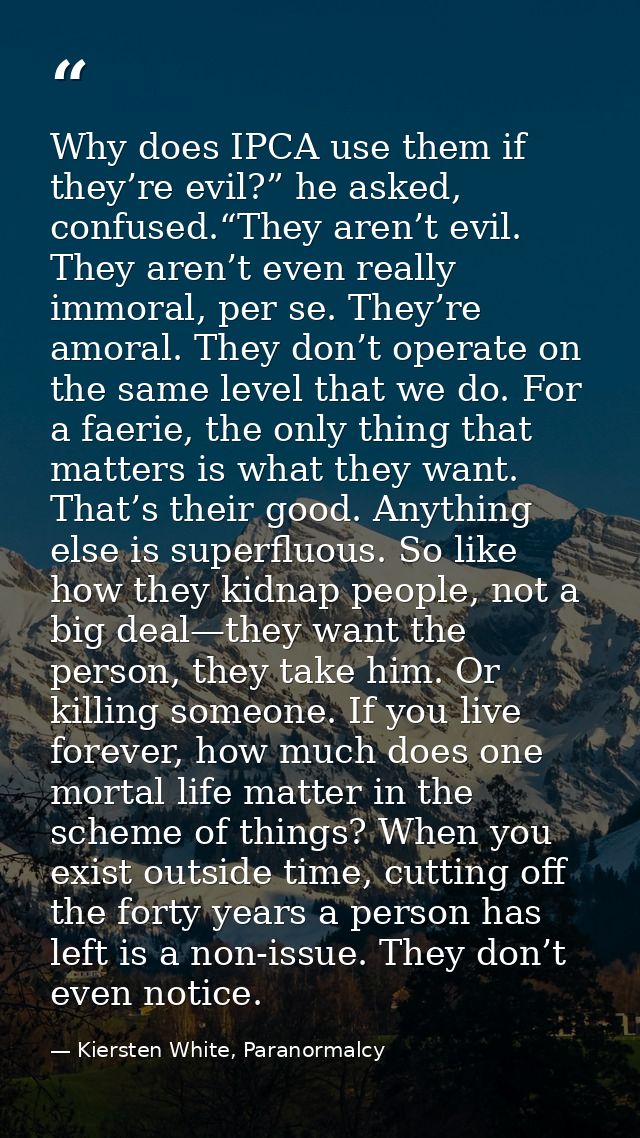Why does IPCA use them if they’re evil?” he asked, confused.“They aren’t evil. They aren’t even really immoral, per se.  — Kiersten White, Paranormalcy