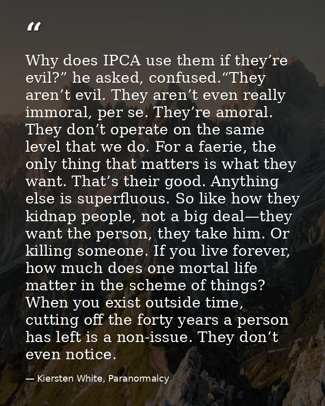 Why does IPCA use them if they’re evil?” he asked, confused.“They aren’t evil. They aren’t even really immoral, per se.  — Kiersten White, Paranormalcy