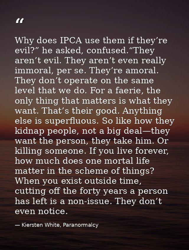 Why does IPCA use them if they’re evil?” he asked, confused.“They aren’t evil. They aren’t even really immoral, per se.  — Kiersten White, Paranormalcy