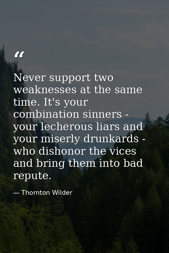 Never support two weaknesses at the same time. It's your combination sinners - your lecherous liars and your miserly dru — Thornton Wilder