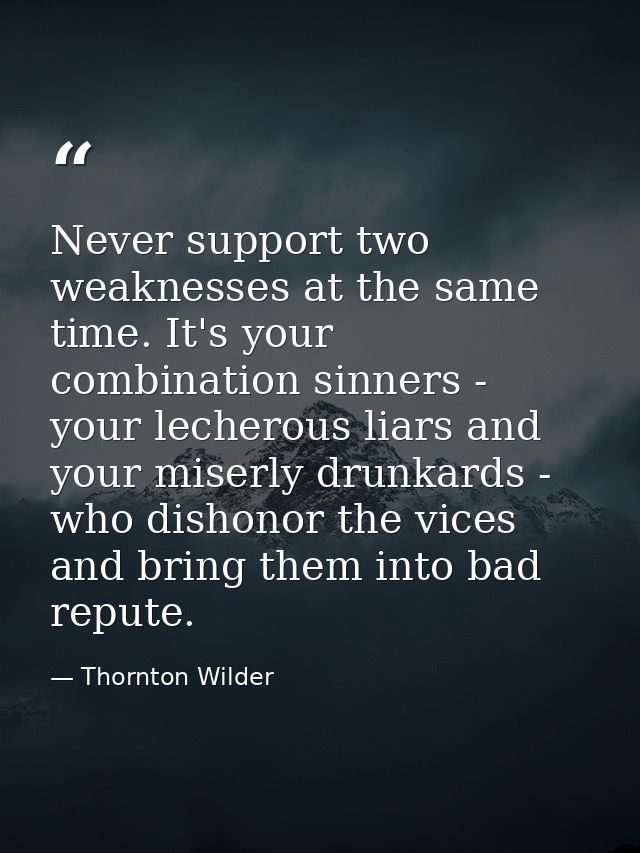 Never support two weaknesses at the same time. It's your combination sinners - your lecherous liars and your miserly dru — Thornton Wilder