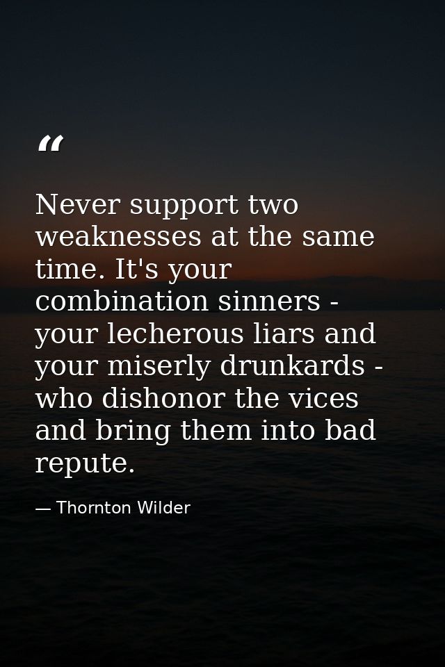 Never support two weaknesses at the same time. It's your combination sinners - your lecherous liars and your miserly dru — Thornton Wilder