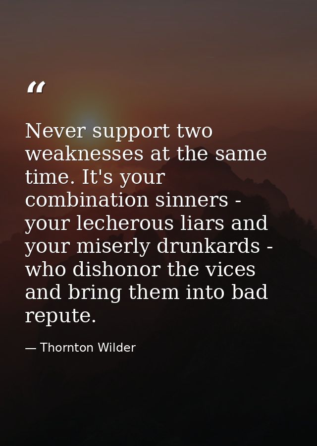 Never support two weaknesses at the same time. It's your combination sinners - your lecherous liars and your miserly dru — Thornton Wilder