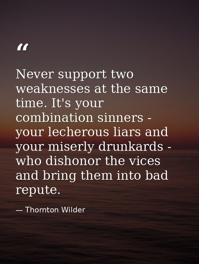 Never support two weaknesses at the same time. It's your combination sinners - your lecherous liars and your miserly dru — Thornton Wilder