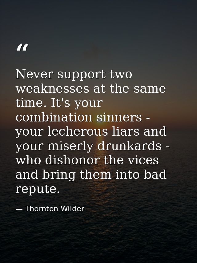 Never support two weaknesses at the same time. It's your combination sinners - your lecherous liars and your miserly dru — Thornton Wilder