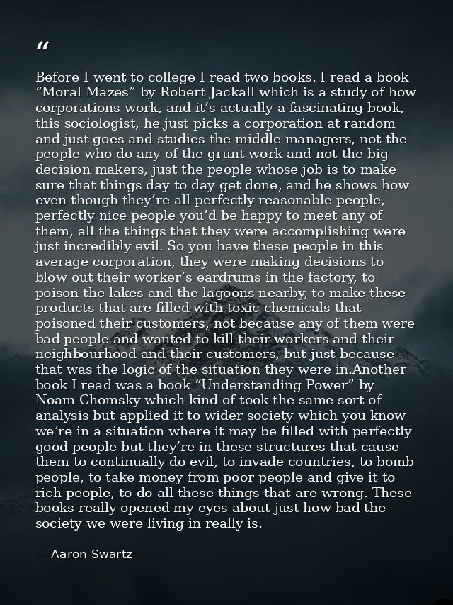 Before I went to college I read two books. I read a book “Moral Mazes” by Robert Jackall which is a study of how corpora — Aaron Swartz