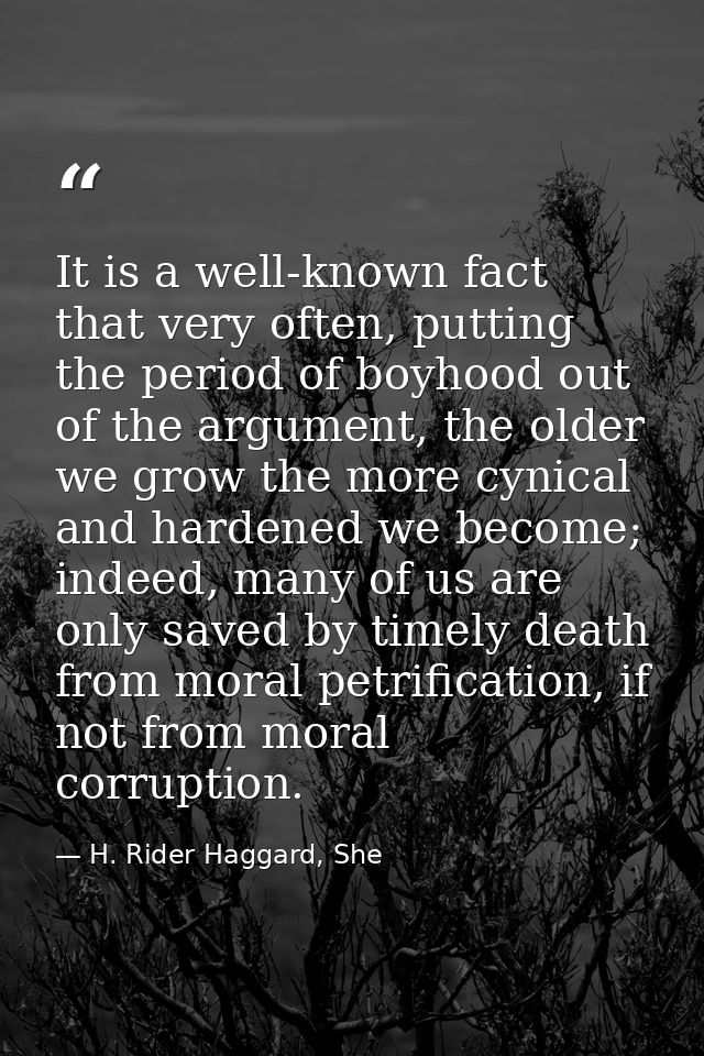 It is a well-known fact that very often, putting the period of boyhood out of the argument, the older we grow the more c — H. Rider Haggard, She