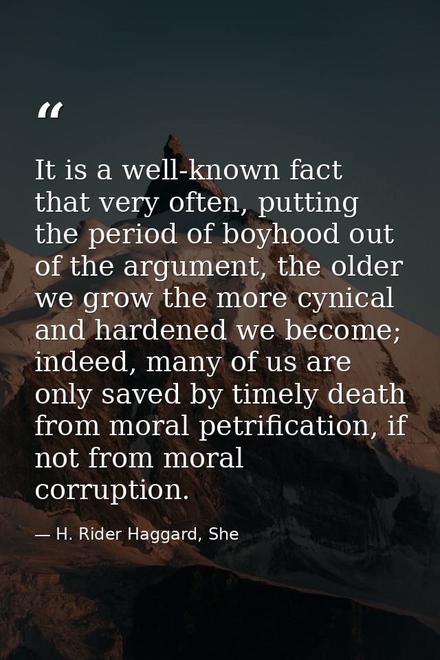 It is a well-known fact that very often, putting the period of boyhood out of the argument, the older we grow the more c — H. Rider Haggard, She