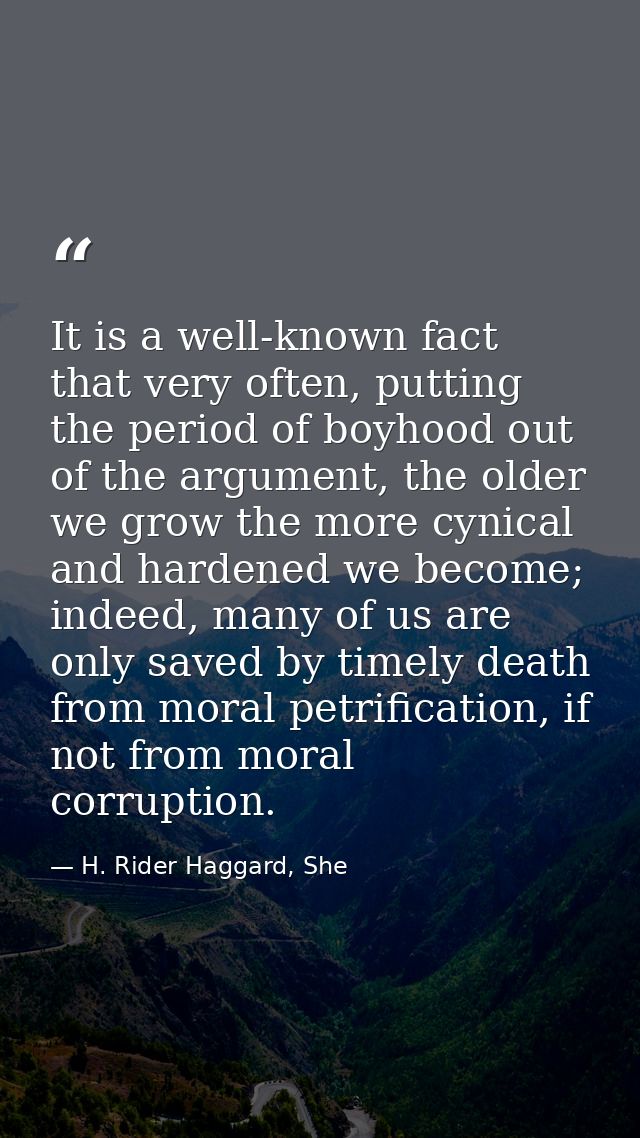 It is a well-known fact that very often, putting the period of boyhood out of the argument, the older we grow the more c — H. Rider Haggard, She
