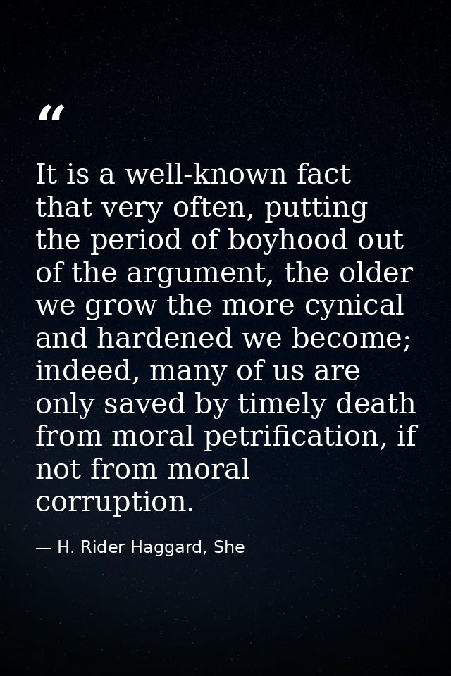 It is a well-known fact that very often, putting the period of boyhood out of the argument, the older we grow the more c — H. Rider Haggard, She