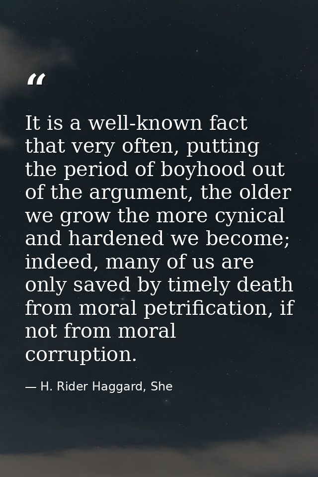 It is a well-known fact that very often, putting the period of boyhood out of the argument, the older we grow the more c — H. Rider Haggard, She