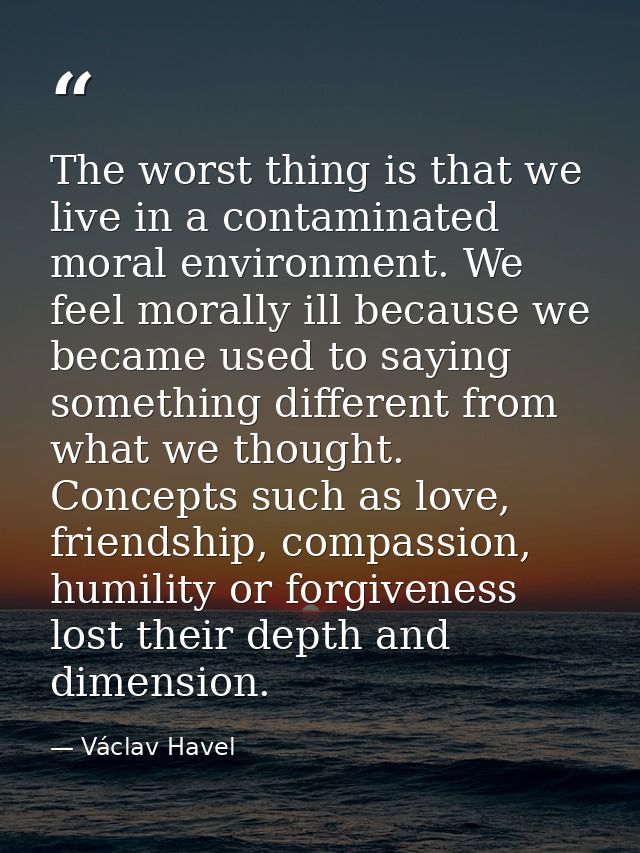 The worst thing is that we live in a contaminated moral environment. We feel morally ill because we became used to sayin — Václav Havel