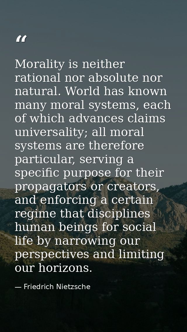 Morality is neither rational nor absolute nor natural. World has known many moral systems, each of which advances claims — Friedrich Nietzsche