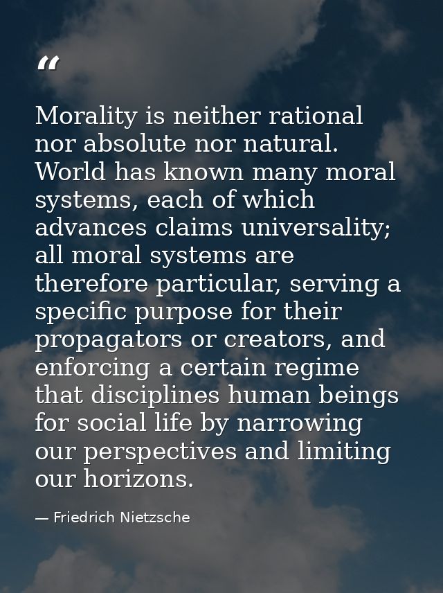 Morality is neither rational nor absolute nor natural. World has known many moral systems, each of which advances claims — Friedrich Nietzsche