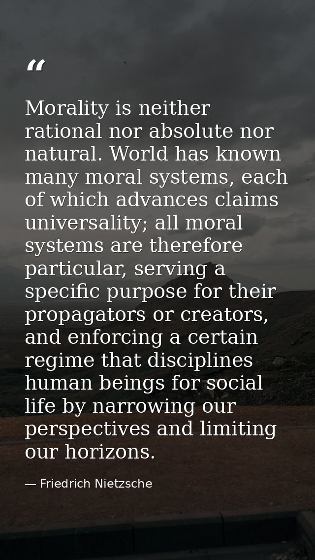 Morality is neither rational nor absolute nor natural. World has known many moral systems, each of which advances claims — Friedrich Nietzsche