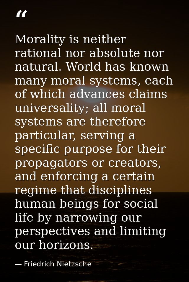 Morality is neither rational nor absolute nor natural. World has known many moral systems, each of which advances claims — Friedrich Nietzsche