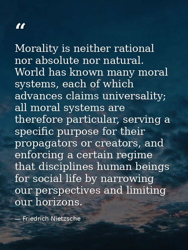 Morality is neither rational nor absolute nor natural. World has known many moral systems, each of which advances claims — Friedrich Nietzsche