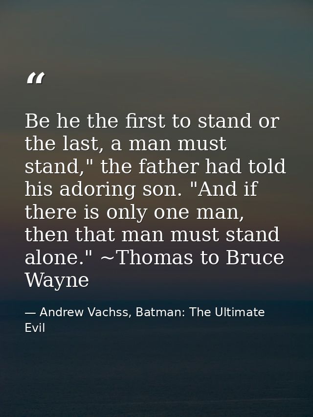 Be he the first to stand or the last, a man must stand," the father had told his adoring son. "And if there is only one  — Andrew Vachss, Batman: The Ultimate Evil