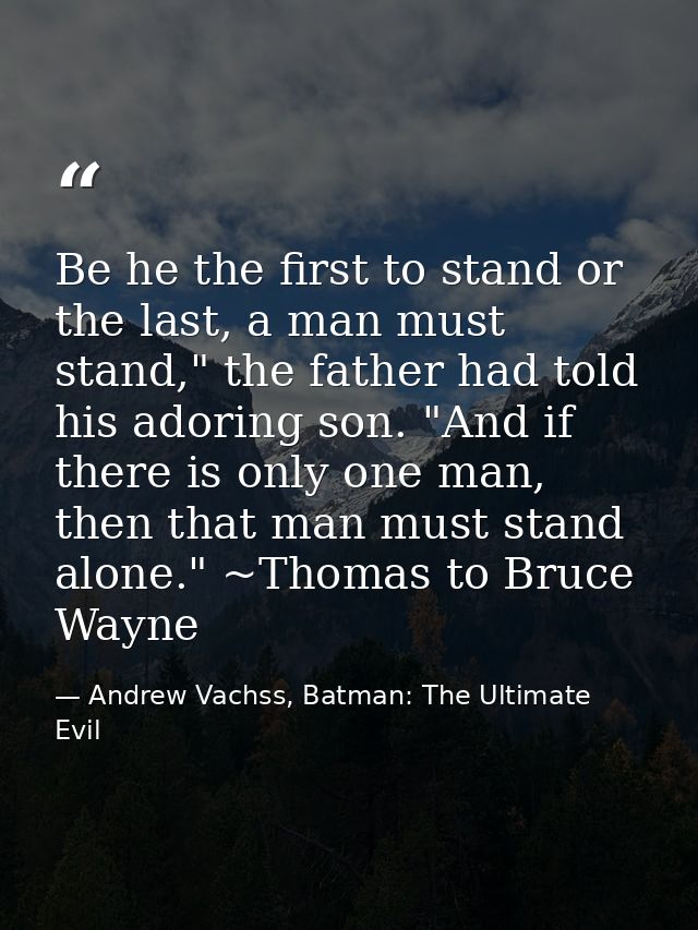 Be he the first to stand or the last, a man must stand," the father had told his adoring son. "And if there is only one  — Andrew Vachss, Batman: The Ultimate Evil