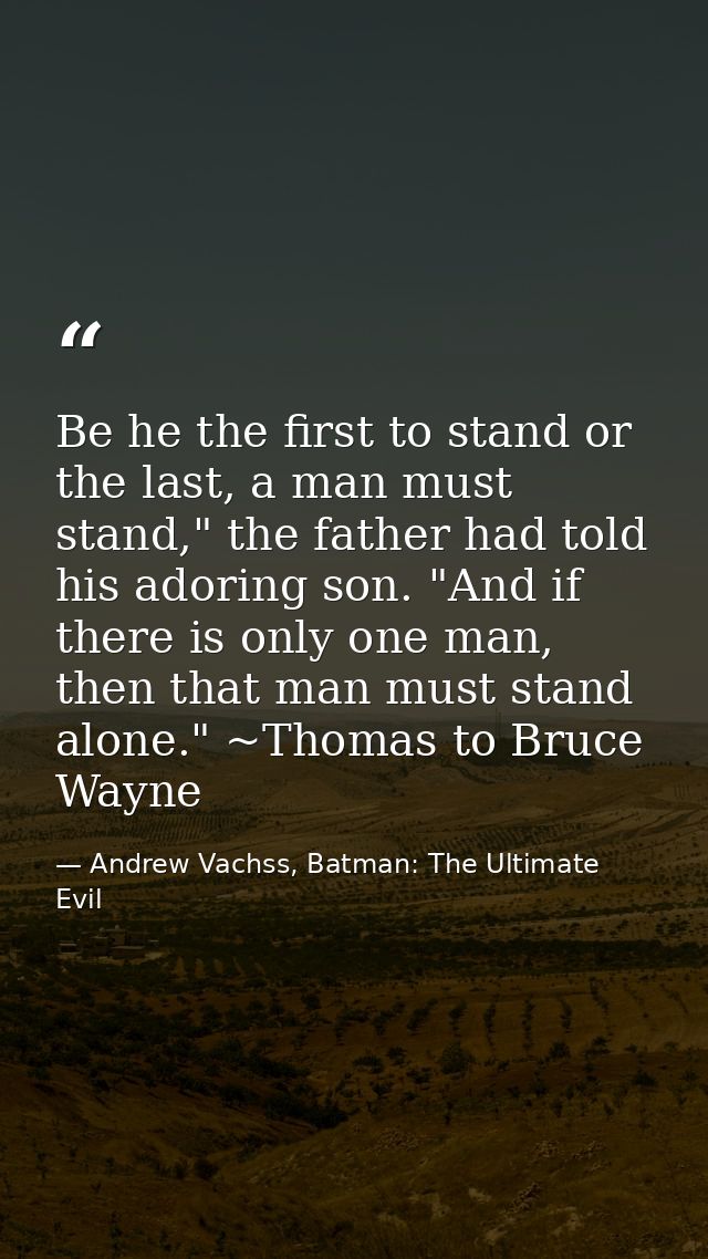 Be he the first to stand or the last, a man must stand," the father had told his adoring son. "And if there is only one  — Andrew Vachss, Batman: The Ultimate Evil