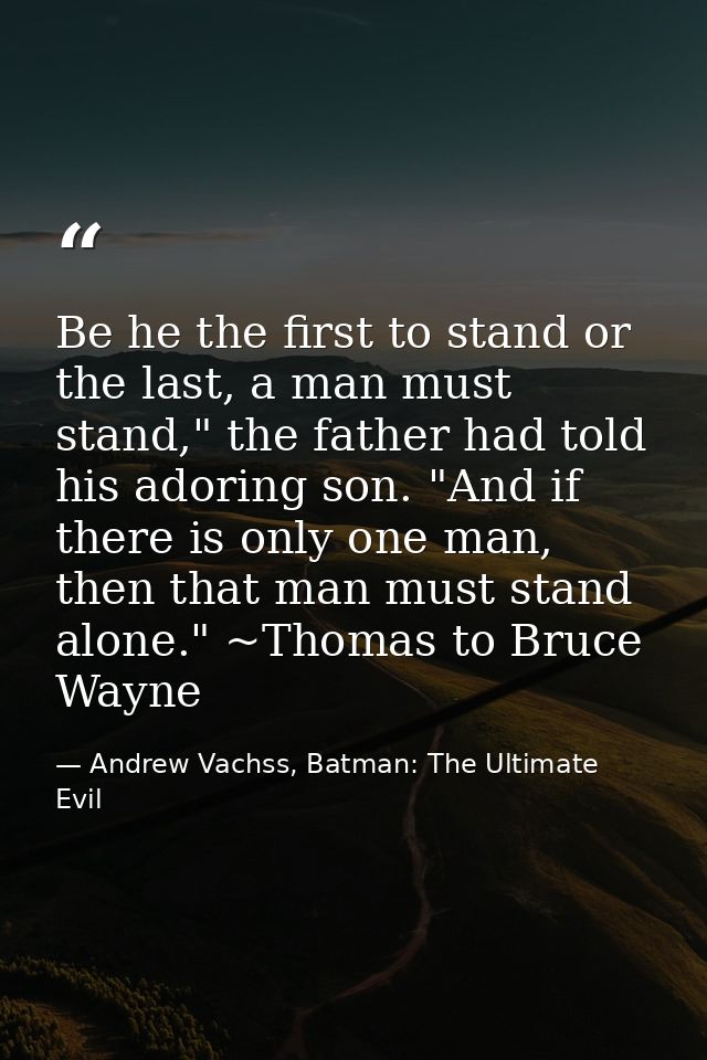 Be he the first to stand or the last, a man must stand," the father had told his adoring son. "And if there is only one  — Andrew Vachss, Batman: The Ultimate Evil