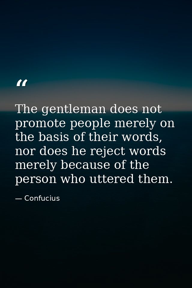 The gentleman does not promote people merely on the basis of their words, nor does he reject words merely because of the — Confucius