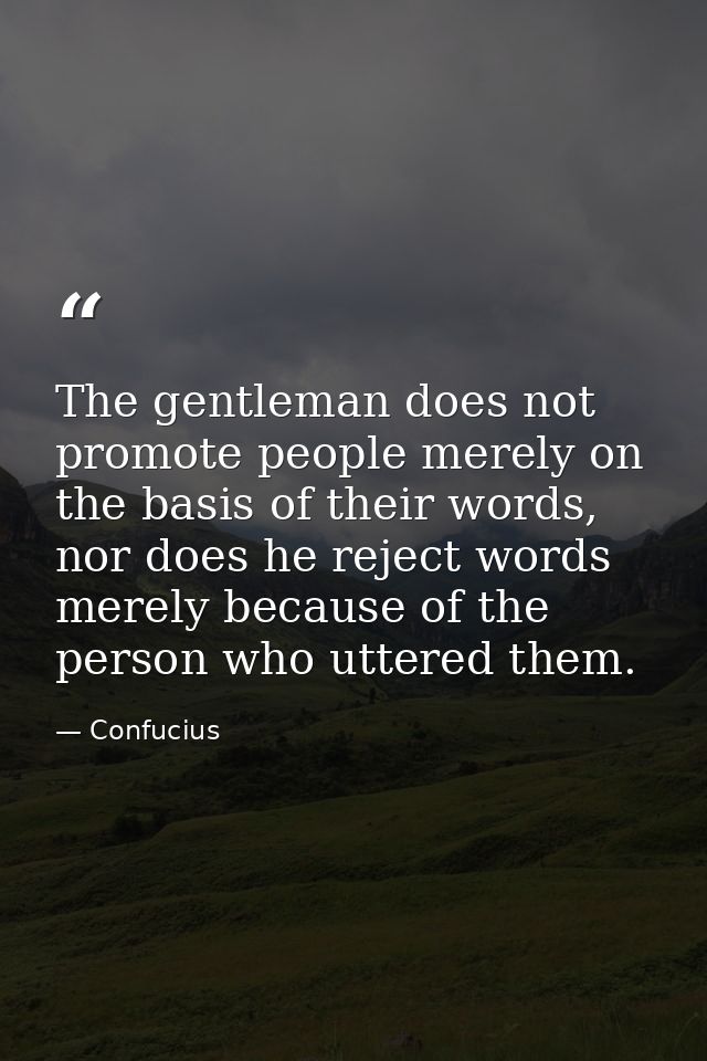 The gentleman does not promote people merely on the basis of their words, nor does he reject words merely because of the — Confucius