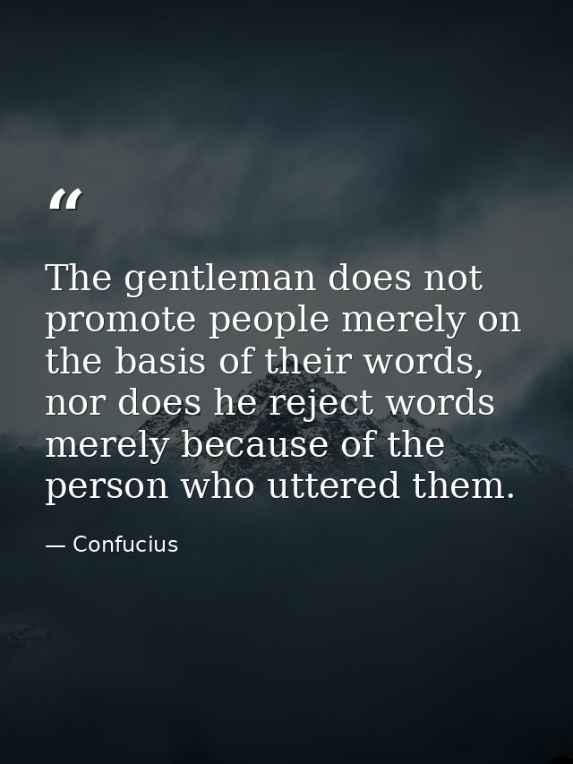 The gentleman does not promote people merely on the basis of their words, nor does he reject words merely because of the — Confucius