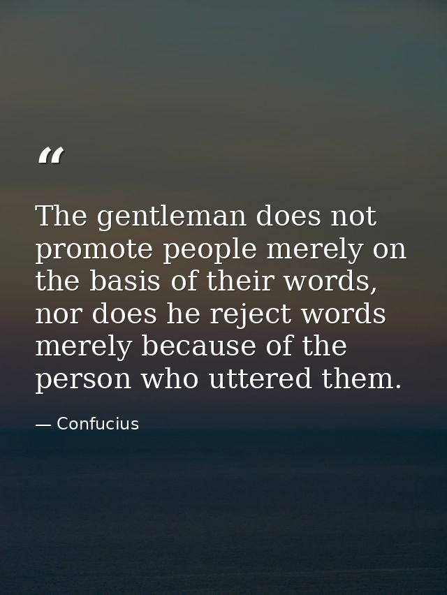 The gentleman does not promote people merely on the basis of their words, nor does he reject words merely because of the — Confucius