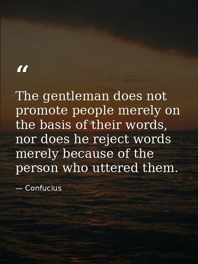 The gentleman does not promote people merely on the basis of their words, nor does he reject words merely because of the — Confucius