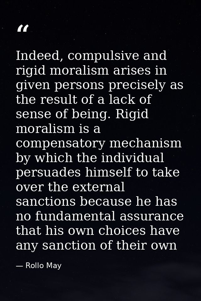 Indeed, compulsive and rigid moralism arises in given persons precisely as the result of a lack of sense of being. Rigid — Rollo May