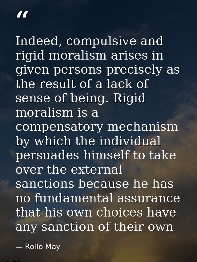 Indeed, compulsive and rigid moralism arises in given persons precisely as the result of a lack of sense of being. Rigid — Rollo May