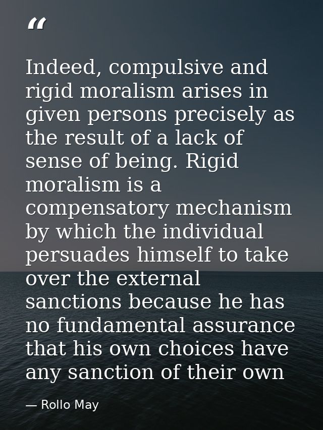Indeed, compulsive and rigid moralism arises in given persons precisely as the result of a lack of sense of being. Rigid — Rollo May