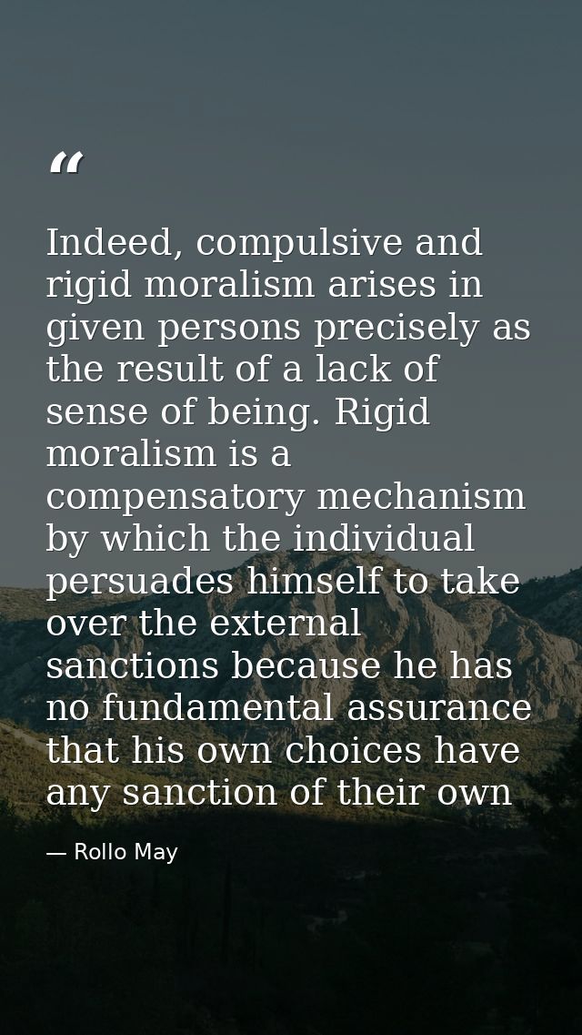 Indeed, compulsive and rigid moralism arises in given persons precisely as the result of a lack of sense of being. Rigid — Rollo May