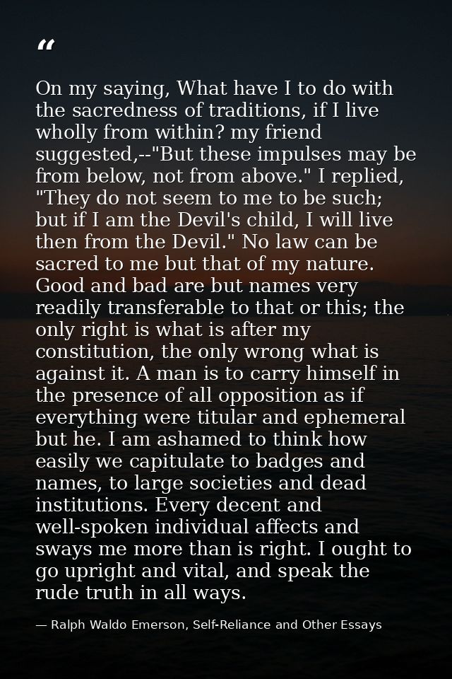 On my saying, What have I to do with the sacredness of traditions, if I live wholly from within? my friend suggested,--" — Ralph Waldo Emerson, Self-Reliance and Other Essays