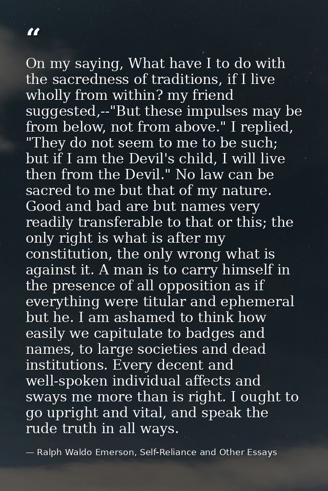 On my saying, What have I to do with the sacredness of traditions, if I live wholly from within? my friend suggested,--" — Ralph Waldo Emerson, Self-Reliance and Other Essays