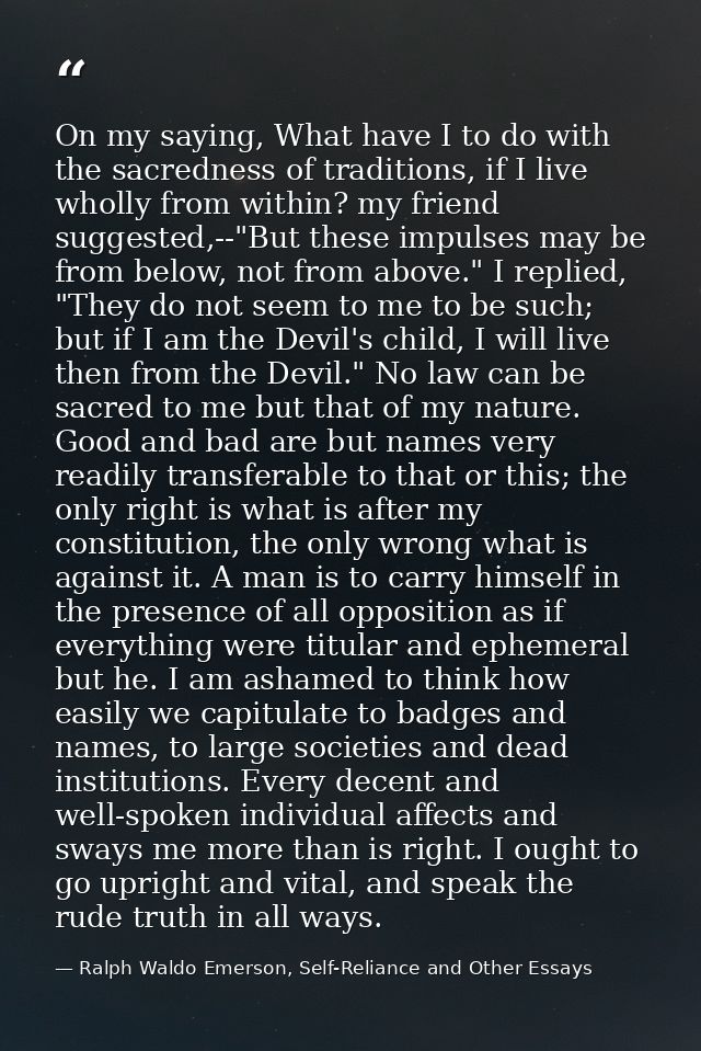 On my saying, What have I to do with the sacredness of traditions, if I live wholly from within? my friend suggested,--" — Ralph Waldo Emerson, Self-Reliance and Other Essays
