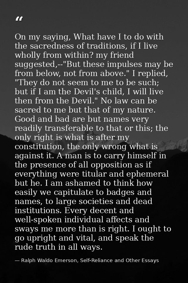 On my saying, What have I to do with the sacredness of traditions, if I live wholly from within? my friend suggested,--" — Ralph Waldo Emerson, Self-Reliance and Other Essays
