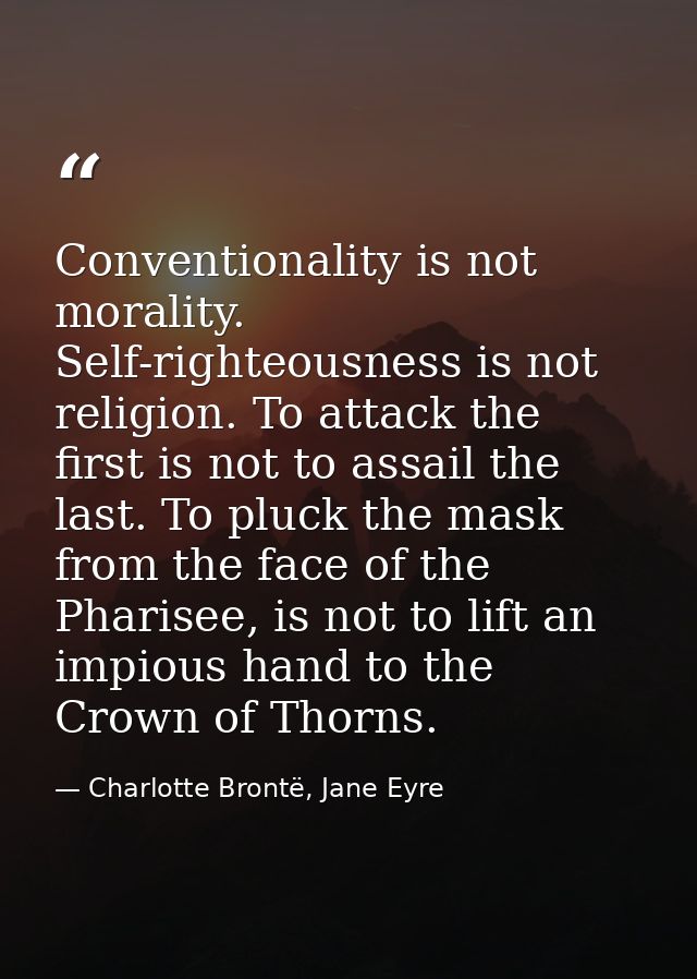 Conventionality is not morality. Self-righteousness is not religion. To attack the first is not to assail the last. To p — Charlotte Brontë, Jane Eyre